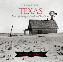 The Way We Were Texas: Nostalgic Images of the Lone Star State - Wayne Youngblood