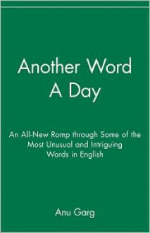 Another Word A Day: An All-New Romp through Some of the Most Unusual and Intriguing Words in English - Anu Garg