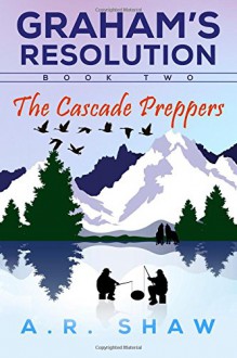 The Cascade Preppers (Graham's Resolution) (Volume 2) - A. R. Shaw