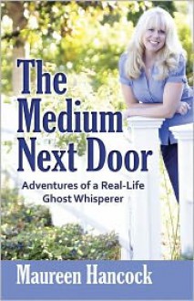 The Medium Next Door: Adventures of a Real-Life Ghost Whisperer - Maureen Hancock