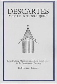 Descartes and the Hyperbolic Quest: Lens Making Machines and Their Significance in the Seventeenth Century - D. Graham Burnett