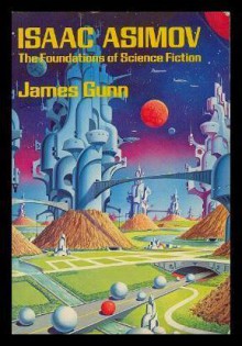 Isaac Asimov: The Foundations of Science Fiction - James Gunn