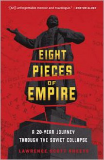 Eight Pieces of Empire: A 20-Year Journey Through the Soviet Collapse - Lawrence Scott Sheets