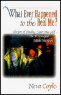 Whatever Happened to the Real Me?: The Joy of Finding Your True Self--The Person God Made You to Be - Neva Coyle