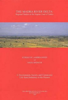 The Madra River Delta: Regional Studies on the Aegean Coast of Turkey, 1: Environment, Society and Community Life from Prehistory to the Present - Kyriacos Lambrianides, Nigel Spencer