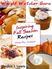 Weight Watcher Guru Inspiring Fall Season Recipes Points Plus Cookbook (Weight Watcher Guru Series) - Candice J. Lewis