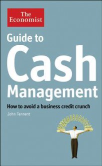 Guide to Cash Management: How to Avoid a Business Credit Crunch - John Tennent