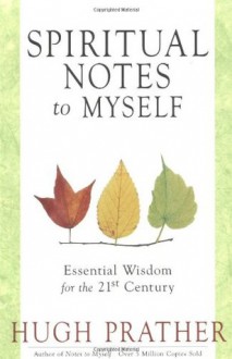 Spiritual Notes to Myself: Essential Wisdom for the 21st Century - Hugh Prather