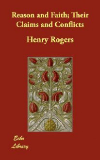 Reason and Faith; Their Claims and Conflicts - Henry Rogers