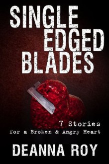 Single Edged Blades: 7 Stories for a Broken and Angry Heart - Deanna Roy