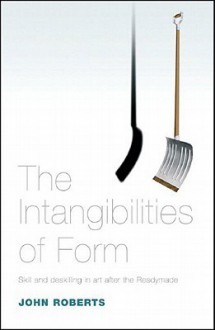 The Intangibilities of Form: Skill and Deskilling in Art after the Readymade - John Roberts