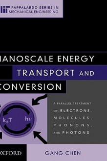 Nanoscale Energy Transport and Conversion: A Parallel Treatment of Electrons, Molecules, Phonons, and Photons (Mit-Pappalardo Series in Mechanical Engineering) - Gang Chen