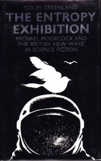 The Entropy Exhibition: Michael Moorcock and the British "new wave" in science fiction - Colin Greenland