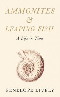 Ammonites and Leaping Fish: A Life in Time - Penelope Lively