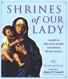 Shrines of Our Lady: A Guide to Fifty of the World's Most Famous Marian Shrines - Peter Mullen, Connell Mullen, Janice T. Connell