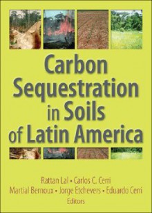 Carbon Sequestration in Soils of Latin America - Rattan Lal, Carlos C. Cerri, Martial Bernoux