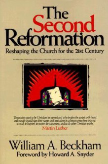 The Second Reformation: Reshaping the Church for the 21st Century - William A. Beckham, Howard A. Snyder