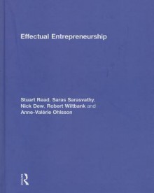 Effectual Entrepreneurship - Stuart Read, Robert Wiltbank, Saras Sarasvathy, Nick Dew