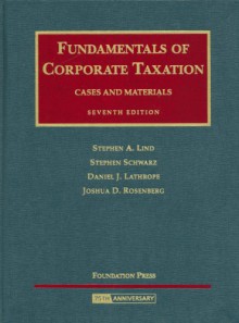 Fundamentals of Corporate Taxation- Cases and Materials (University Casebook) - Stephen A. Lind, Daniel J. Lathrope, Stephen Schwarz