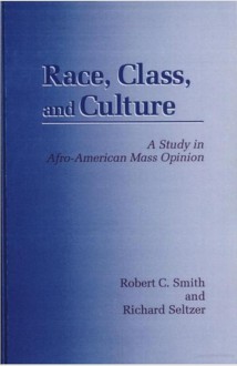 Race, Class, And Culture: A Study In Afro American Mass Opinion - Robert C. Smith, Richard Seltzer