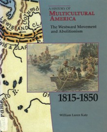 A History of Multicultural America: The Westward Movement and Abolitionism, 1815-1850 - William Loren Katz