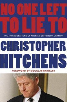 No One Left to Lie To: The Triangulations of William Jefferson Clinton - Christopher Hitchens