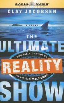 The Ultimate Reality Show: How Far Would You Go To Win $10 Million? - Clay Jacobsen, Kevin King