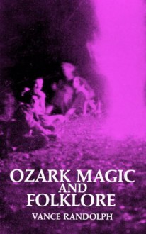 Ozark Magic and Folklore - Vance Randolph