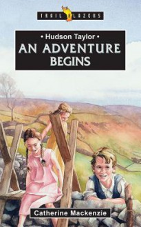 Hudson Taylor an Adventure Begins - Catherine MacKenzie