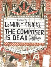 Composer Is Dead, The - Lemony Snicket, Carson Ellis, Nathaniel Stookey