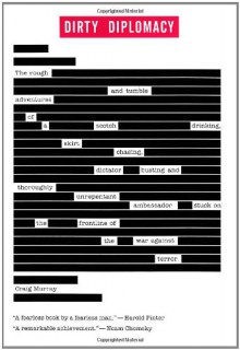 Dirty Diplomacy: The Rough and Tumble Adventures of a Scotch Drinking, Skirt Chasing, Dictator Busting and Thoroughly Unrepentant Ambassador Stuck on the Frontline of the War Against Terror - Craig Murray