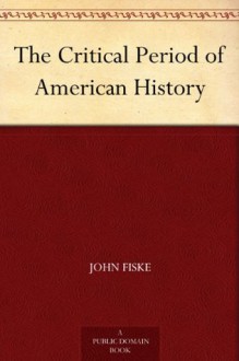 The Critical Period of American History - John Fiske