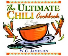 The Ultimate Chili Cookbook: History, Geography, Fact, and Folklore of Chili - W.C. Jameson