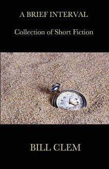 A Brief Interval (Collection of Short Fiction) - Bill Clem