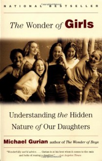 The Wonder of Girls: Understanding the Hidden Nature of Our Daughters - Michael Gurian