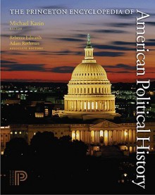 The Princeton Encyclopedia of American Political History 2 Volume Set - Michael Kazin, Rebecca Edwards, Adam Rothman