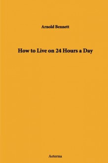 How to Live on 24 Hours a Day - Arnold Bennett