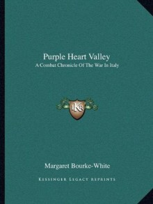 Purple Heart Valley: A Combat Chronicle Of The War In Italy - Margaret Bourke-White