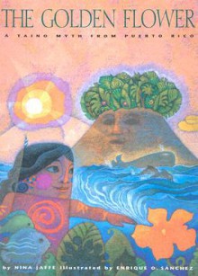 The Golden Flower: A Taino Myth from Puerto Rico - Nina Jaffe