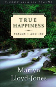 True Happiness: Psalms 1 and 107 - D. Martyn Lloyd-Jones