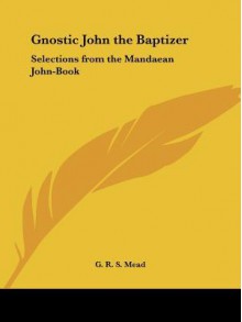 Gnostic John the Baptizer: Selections from the Mandæan John-book - G.R.S. Mead