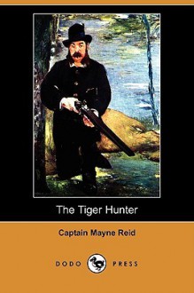 The Tiger Hunter (Dodo Press) - Thomas Mayne Reid