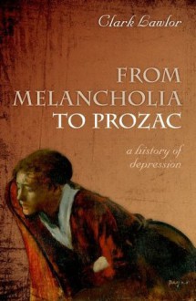 From Melancholia to Prozac: A history of depression - Clark Lawlor