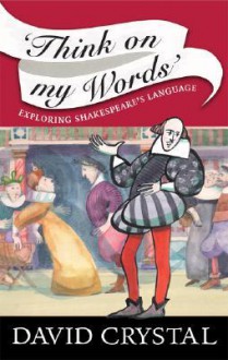 Think on My Words: Exploring Shakespeare's Language - David Crystal