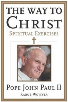 The Way to Christ: Spiritual Exercises - Pope John Paul II