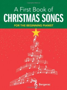 A First Book of Christmas Songs: 20 Favorite Songs in Easy Piano Arrangements - Bergerac