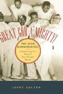 Great God A'Mighty! the Dixie Hummingbirds: Celebrating the Rise of Soul Gospel Music - Jerry Zolten