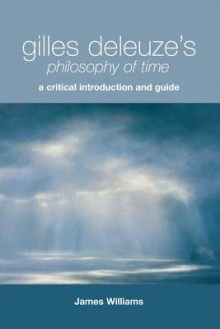 Gilles Deleuze's Philosophy of Time: A Critical Introduction and Guide - James Williams