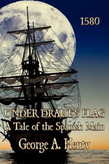 Under Drake's Flag: A Tale of the Spanish Main - G.A. Henty