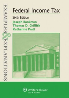 Examples & Explanations: Federal Income Tax, Sixth Edition - Joseph Bankman, Thomas D. Griffith